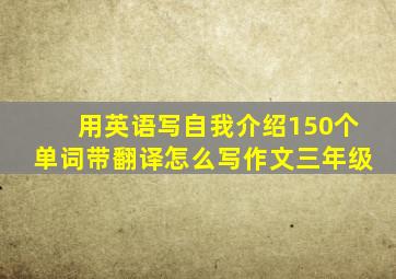 用英语写自我介绍150个单词带翻译怎么写作文三年级