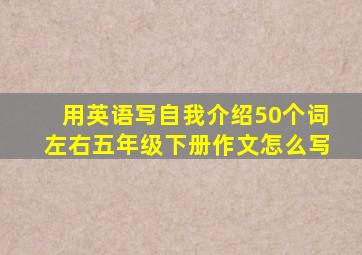 用英语写自我介绍50个词左右五年级下册作文怎么写