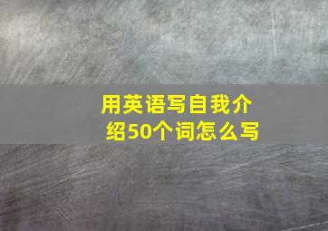 用英语写自我介绍50个词怎么写