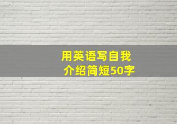 用英语写自我介绍简短50字