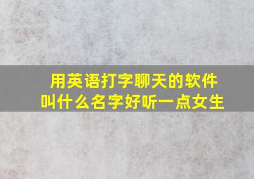 用英语打字聊天的软件叫什么名字好听一点女生