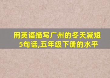 用英语描写广州的冬天减短5句话,五年级下册的水平