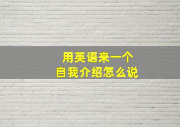 用英语来一个自我介绍怎么说