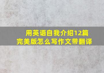 用英语自我介绍12篇完美版怎么写作文带翻译