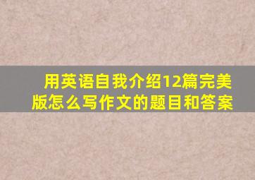 用英语自我介绍12篇完美版怎么写作文的题目和答案