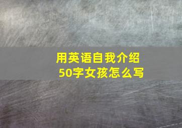 用英语自我介绍50字女孩怎么写