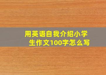 用英语自我介绍小学生作文100字怎么写