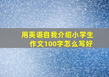 用英语自我介绍小学生作文100字怎么写好