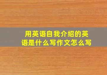 用英语自我介绍的英语是什么写作文怎么写