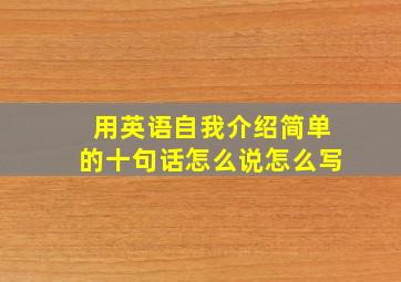 用英语自我介绍简单的十句话怎么说怎么写