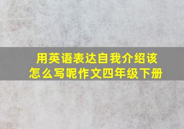 用英语表达自我介绍该怎么写呢作文四年级下册