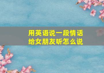 用英语说一段情话给女朋友听怎么说