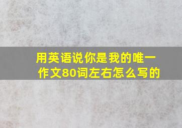 用英语说你是我的唯一作文80词左右怎么写的