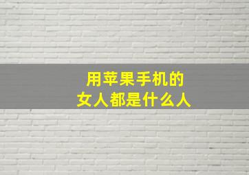 用苹果手机的女人都是什么人