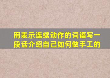 用表示连续动作的词语写一段话介绍自己如何做手工的