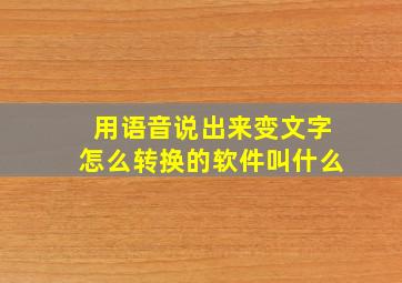 用语音说出来变文字怎么转换的软件叫什么