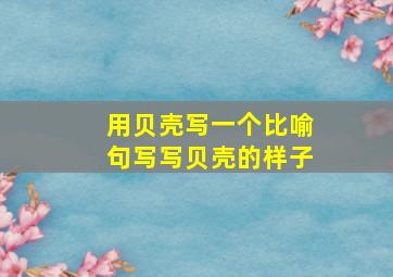 用贝壳写一个比喻句写写贝壳的样子