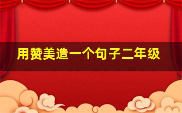 用赞美造一个句子二年级