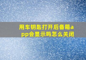 用车钥匙打开后备箱app会显示吗怎么关闭