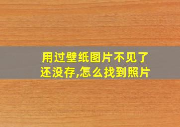 用过壁纸图片不见了还没存,怎么找到照片