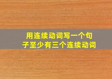 用连续动词写一个句子至少有三个连续动词