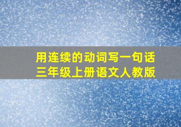 用连续的动词写一句话三年级上册语文人教版