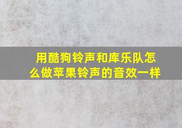 用酷狗铃声和库乐队怎么做苹果铃声的音效一样