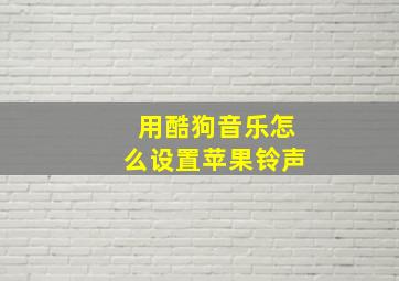 用酷狗音乐怎么设置苹果铃声