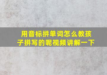 用音标拼单词怎么教孩子拼写的呢视频讲解一下