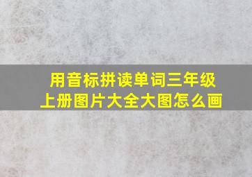 用音标拼读单词三年级上册图片大全大图怎么画