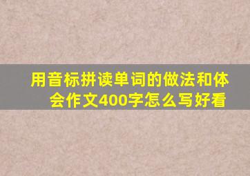 用音标拼读单词的做法和体会作文400字怎么写好看