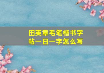 田英章毛笔楷书字帖一日一字怎么写