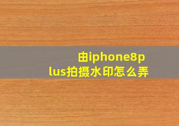 由iphone8plus拍摄水印怎么弄