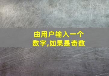 由用户输入一个数字,如果是奇数