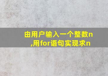 由用户输入一个整数n,用for语句实现求n