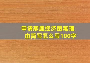 申请家庭经济困难理由简写怎么写100字