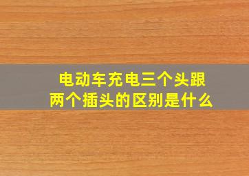 电动车充电三个头跟两个插头的区别是什么