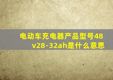 电动车充电器产品型号48v28-32ah是什么意思