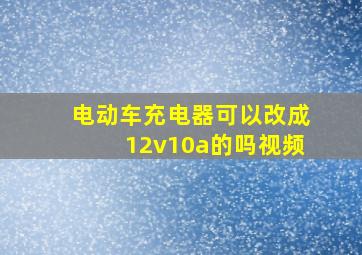 电动车充电器可以改成12v10a的吗视频