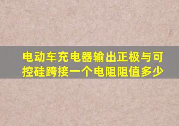 电动车充电器输出正极与可控硅跨接一个电阻阻值多少