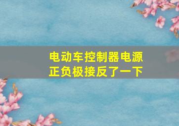 电动车控制器电源正负极接反了一下