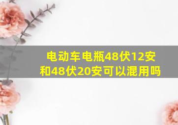 电动车电瓶48伏12安和48伏20安可以混用吗