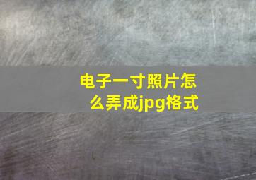 电子一寸照片怎么弄成jpg格式