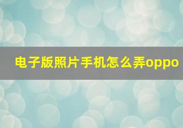 电子版照片手机怎么弄oppo