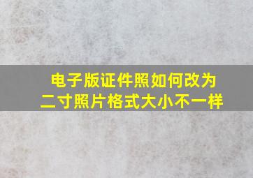 电子版证件照如何改为二寸照片格式大小不一样