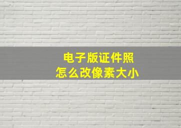 电子版证件照怎么改像素大小