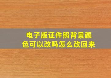 电子版证件照背景颜色可以改吗怎么改回来