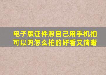 电子版证件照自己用手机拍可以吗怎么拍的好看又清晰