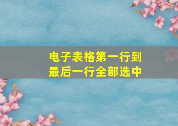 电子表格第一行到最后一行全部选中