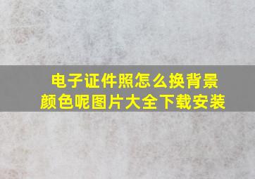 电子证件照怎么换背景颜色呢图片大全下载安装